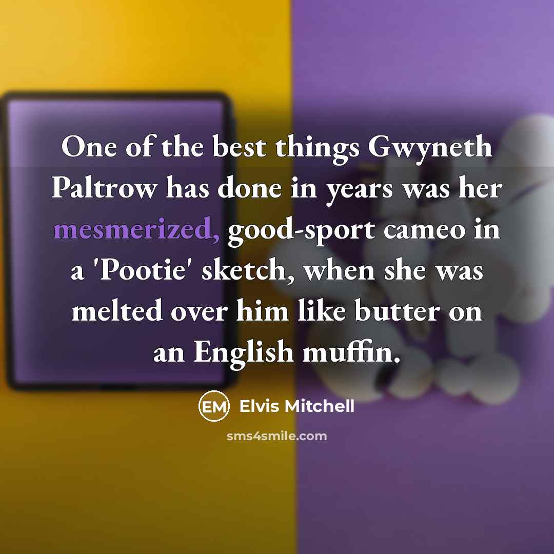“One of the best things Gwyneth Paltrow has done in years was her mesmerized, good-sport cameo in a 'Pootie' sketch, when she was melted over him like butter on an English muffin.” quote by Elvis Mitchell