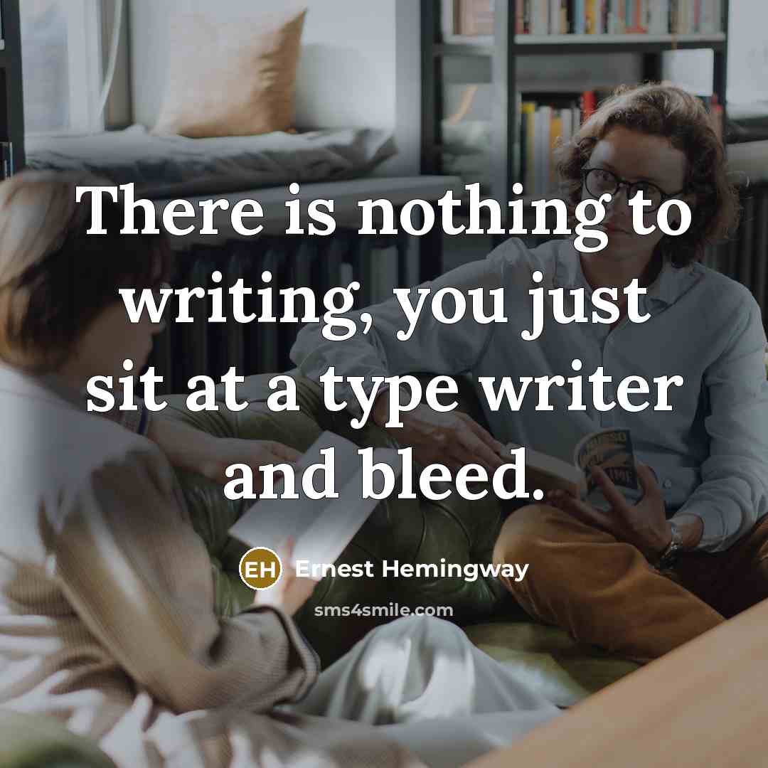 “There is nothing to writing, you just sit at a type writer and bleed.” quote by Ernest Hemingway