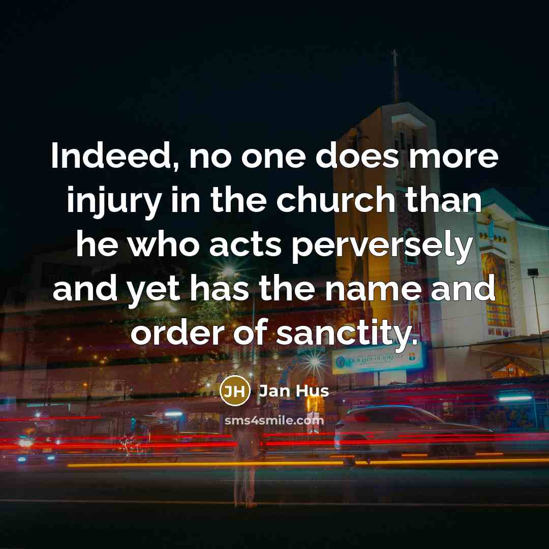 “Indeed, no one does more injury in the church than he who acts perversely and yet has the name and order of sanctity.” quote by Jan Hus