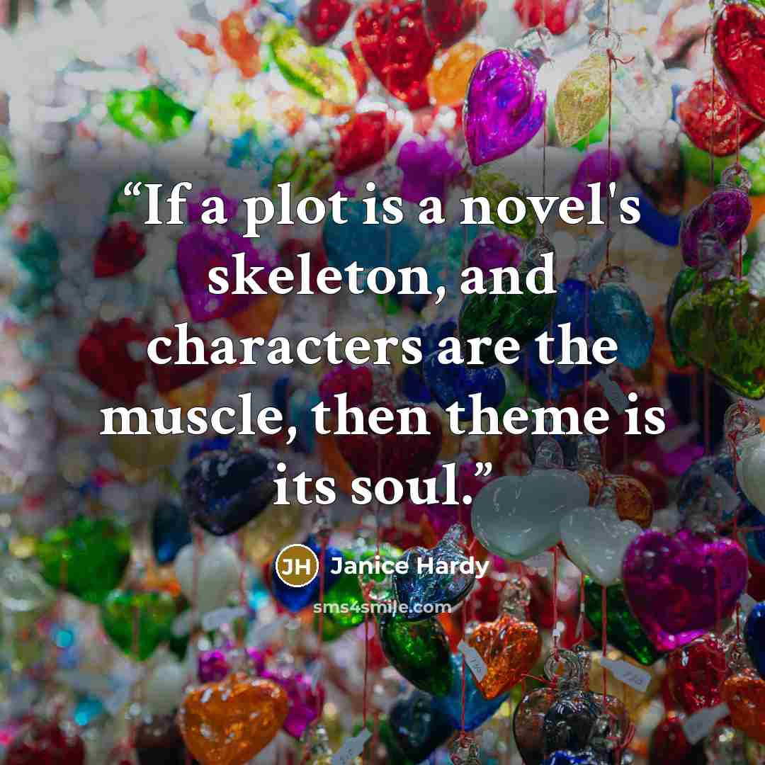 “If a plot is a novel's skeleton, and characters are the muscle, then theme is its soul.” quote by Janice Hardy