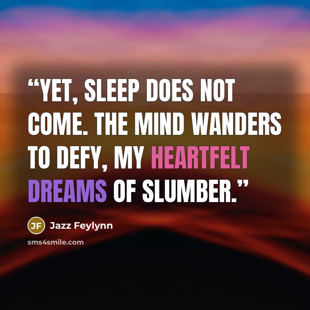“Yet, sleep does not come. The mind wanders to defy, my heartfelt dreams of slumber.” quote by Jazz Feylynn