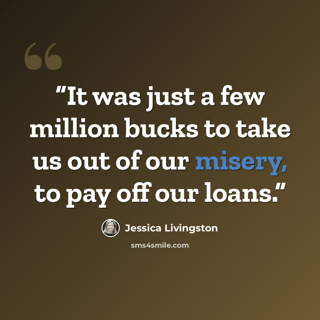 “It was just a few million bucks to take us out of our misery, to pay off our loans.” quote by Jessica Livingston