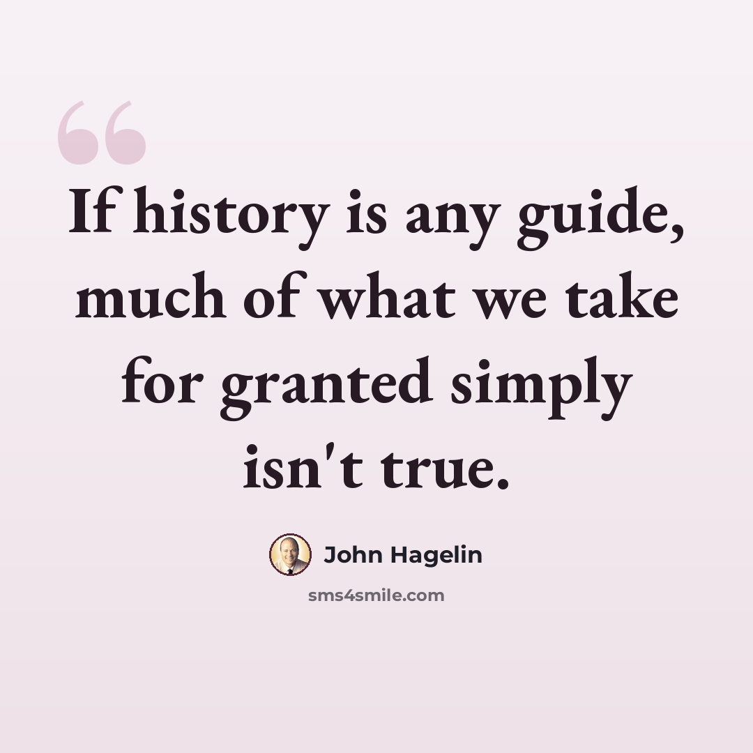 “If history is any guide, much of what we take for granted simply isn't true.” quote by John Hagelin
