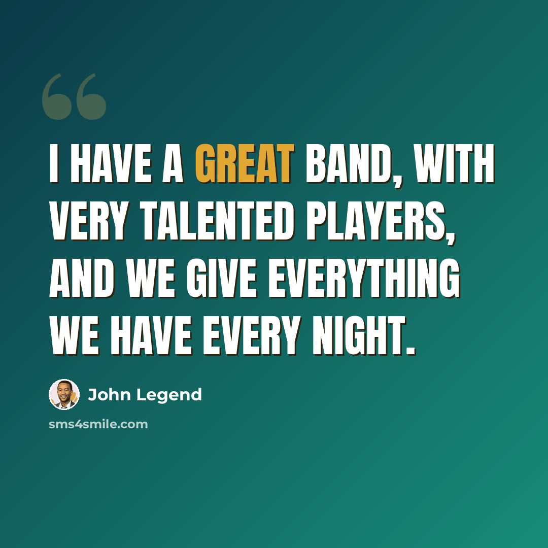 “I have a great band, with very talented players, and we give everything we have every night.” quote by John Legend