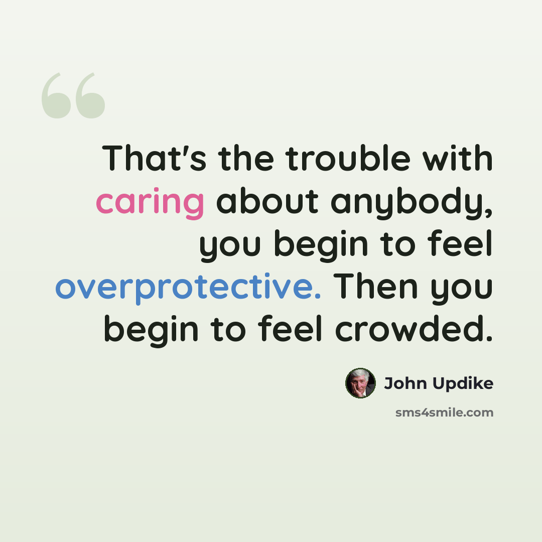 “That's the trouble with caring about anybody, you begin to feel overprotective. Then you begin to feel crowded.” quote by John Updike