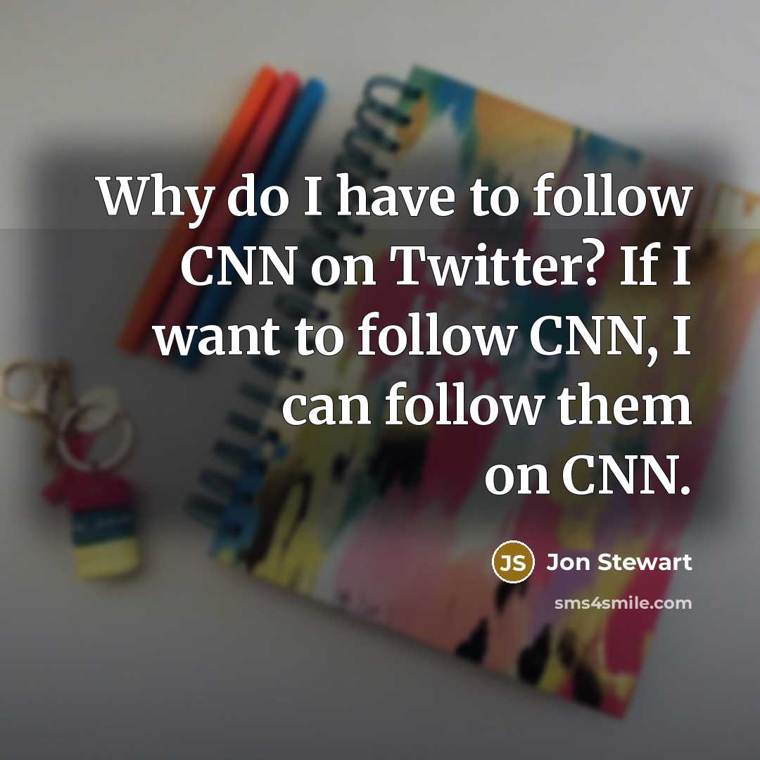 “Why do I have to follow CNN on Twitter? If I want to follow CNN, I can follow them on CNN.” quote by Jon Stewart