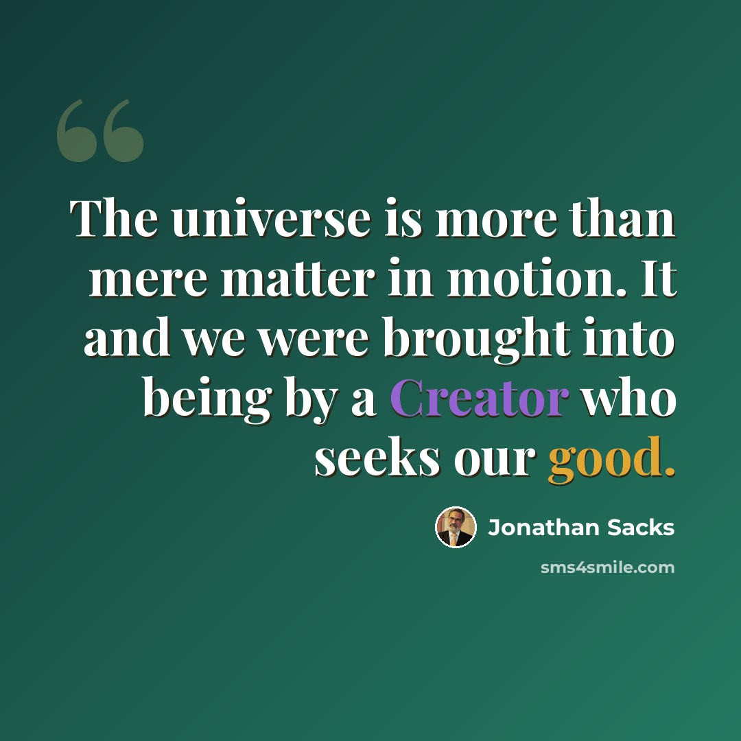 “The universe is more than mere matter in motion. It and we were brought into being by a Creator who seeks our good.” quote by Jonathan Sacks