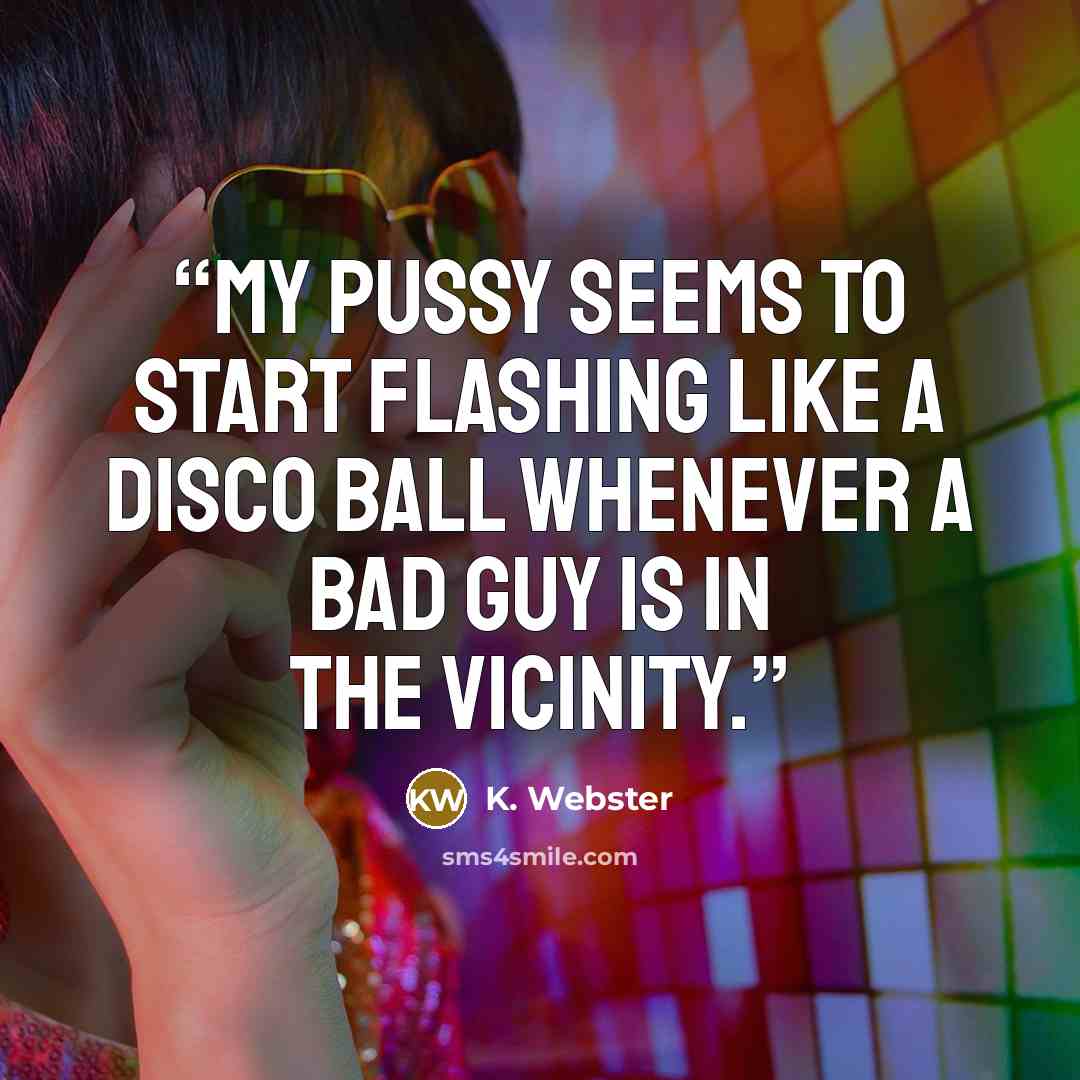 “My pussy seems to start flashing like a disco ball whenever a bad guy is in the vicinity.” quote by K. Webster