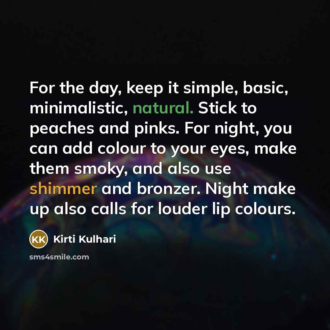 “For the day, keep it simple, basic, minimalistic, natural. Stick to peaches and pinks. For night, you can add colour to your eyes, make them smoky, and also use shimmer and bronzer. Night make up also calls for louder lip colours.” quote by Kirti Kulhari