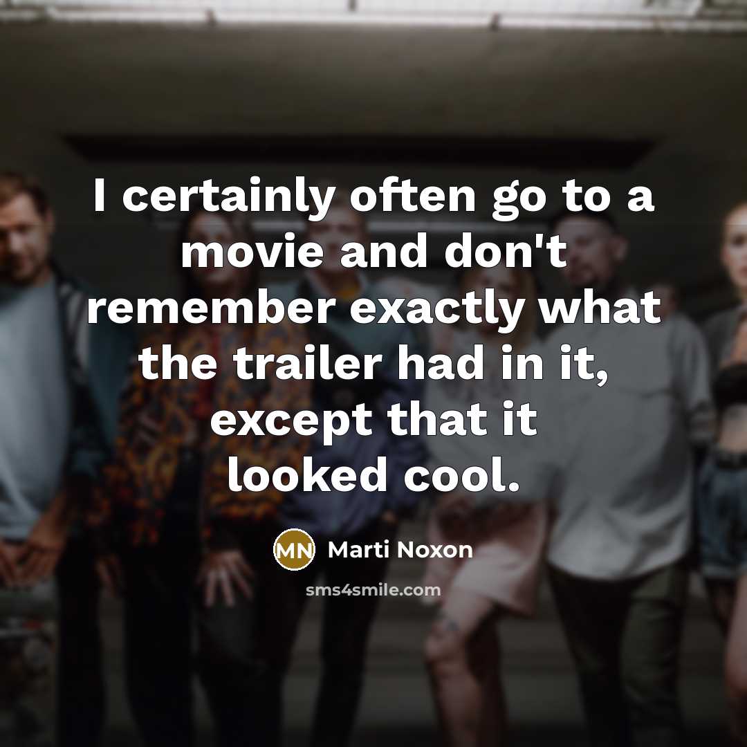 “I certainly often go to a movie and don't remember exactly what the trailer had in it, except that it looked cool.” quote by Marti Noxon