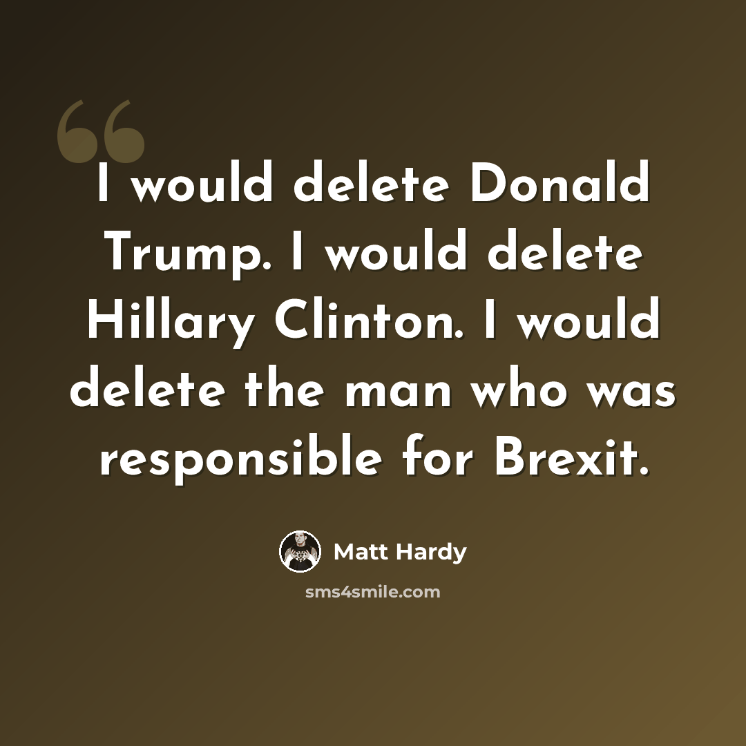 “I would delete Donald Trump. I would delete Hillary Clinton. I would delete the man who was responsible for Brexit.” quote by Matt Hardy