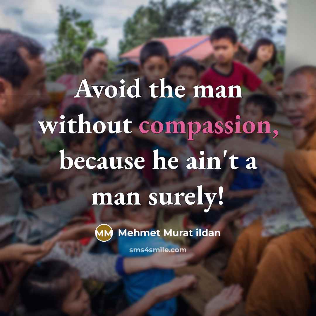 “Avoid the man without compassion, because he ain't a man surely!” quote by Mehmet Murat Ildan