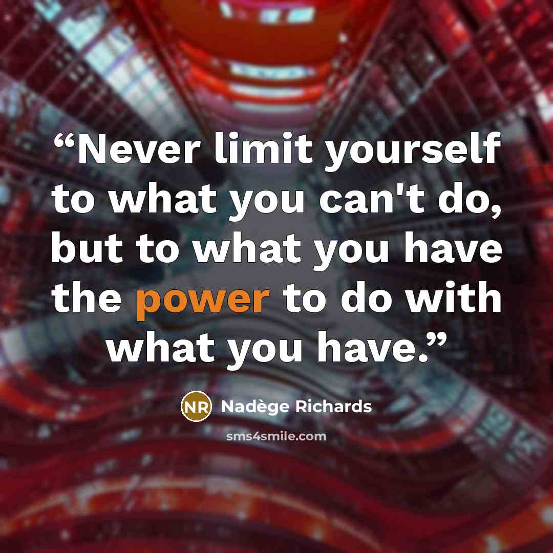 “Never limit yourself to what you can't do, but to what you have the power to do with what you have.” quote by Nadège Richards