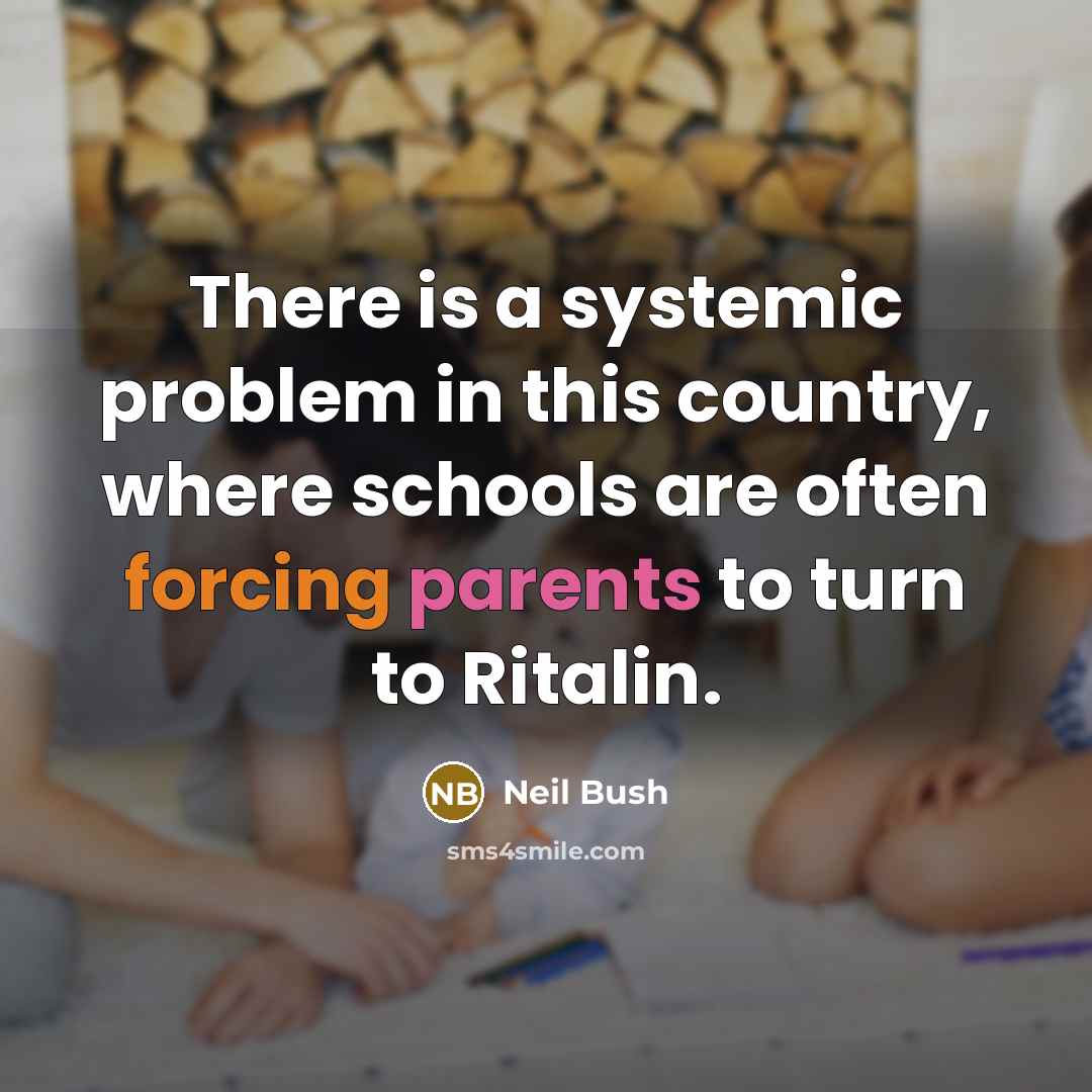 “There is a systemic problem in this country, where schools are often forcing parents to turn to Ritalin.” quote by Neil Bush