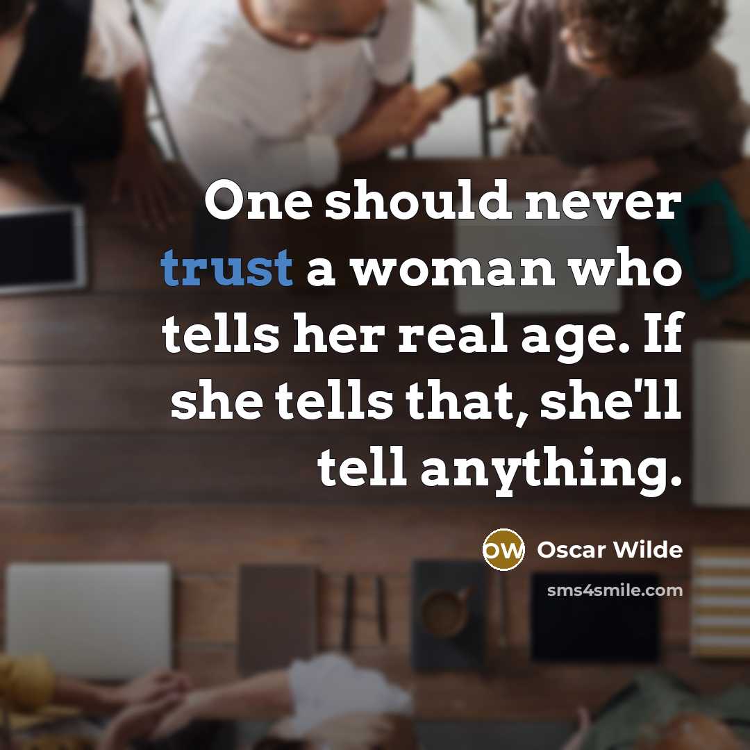 “One should never trust a woman who tells her real age. If she tells that, she'll tell anything.” quote by Oscar Wilde