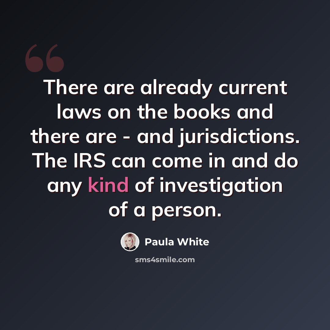 “There are already current laws on the books and there are - and jurisdictions. The IRS can come in and do any kind of investigation of a person.” quote by Paula White
