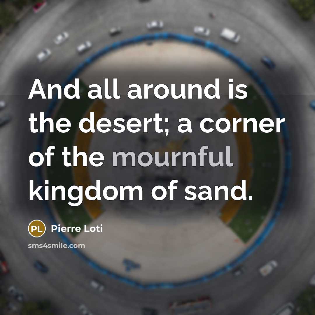 “And all around is the desert; a corner of the mournful kingdom of sand.” quote by Pierre Loti
