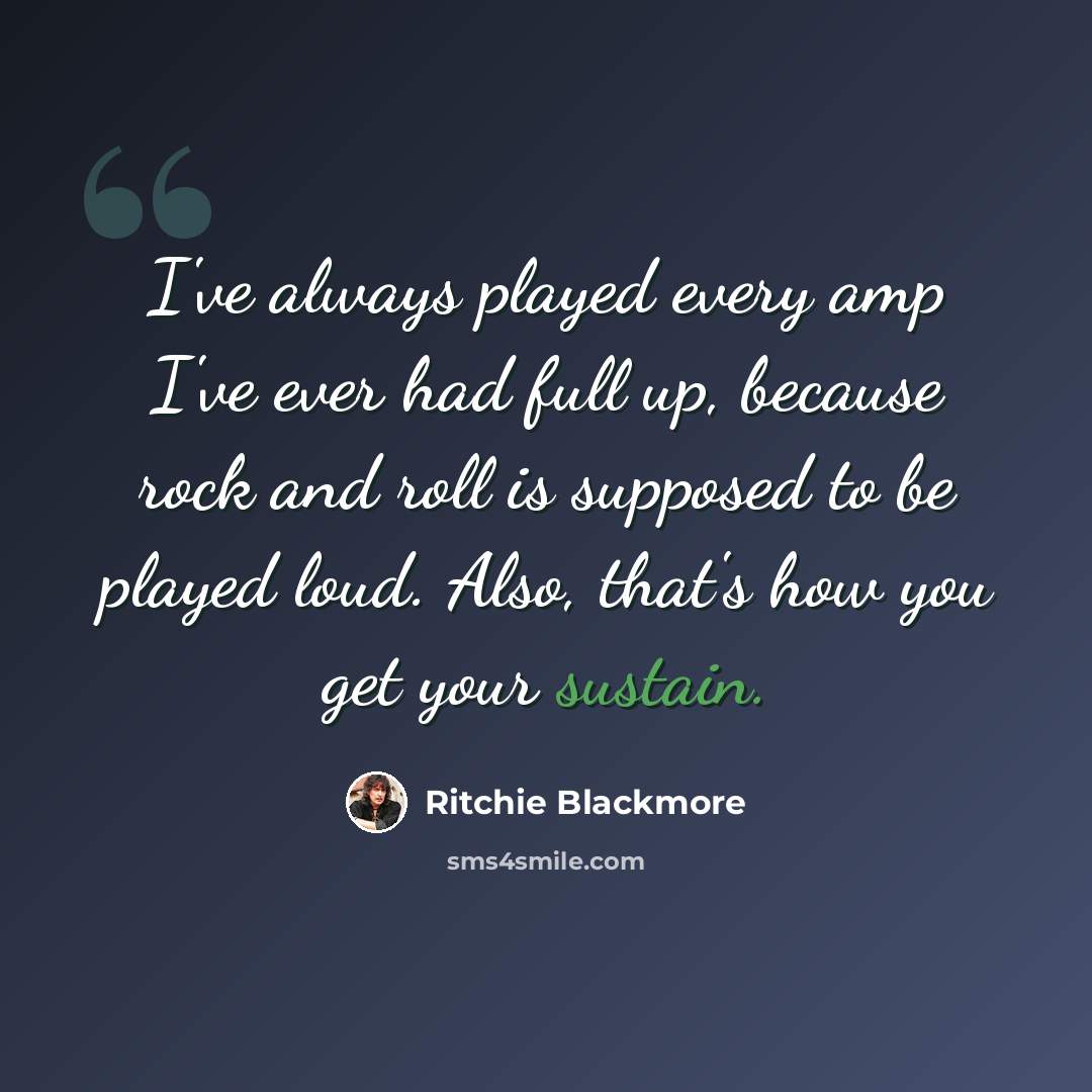 “I've always played every amp I've ever had full up, because rock and roll is supposed to be played loud. Also, that's how you get your sustain.” quote by Ritchie Blackmore