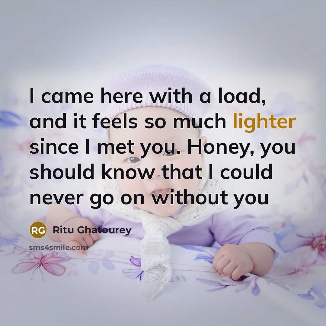“I came here with a load, and it feels so much lighter since I met you. Honey, you should know that I could never go on without you” quote by Ritu Ghatourey