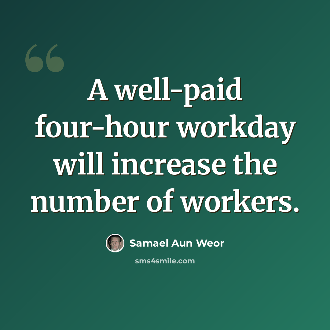 “A well-paid four-hour workday will increase the number of workers.” quote by Samael Aun Weor