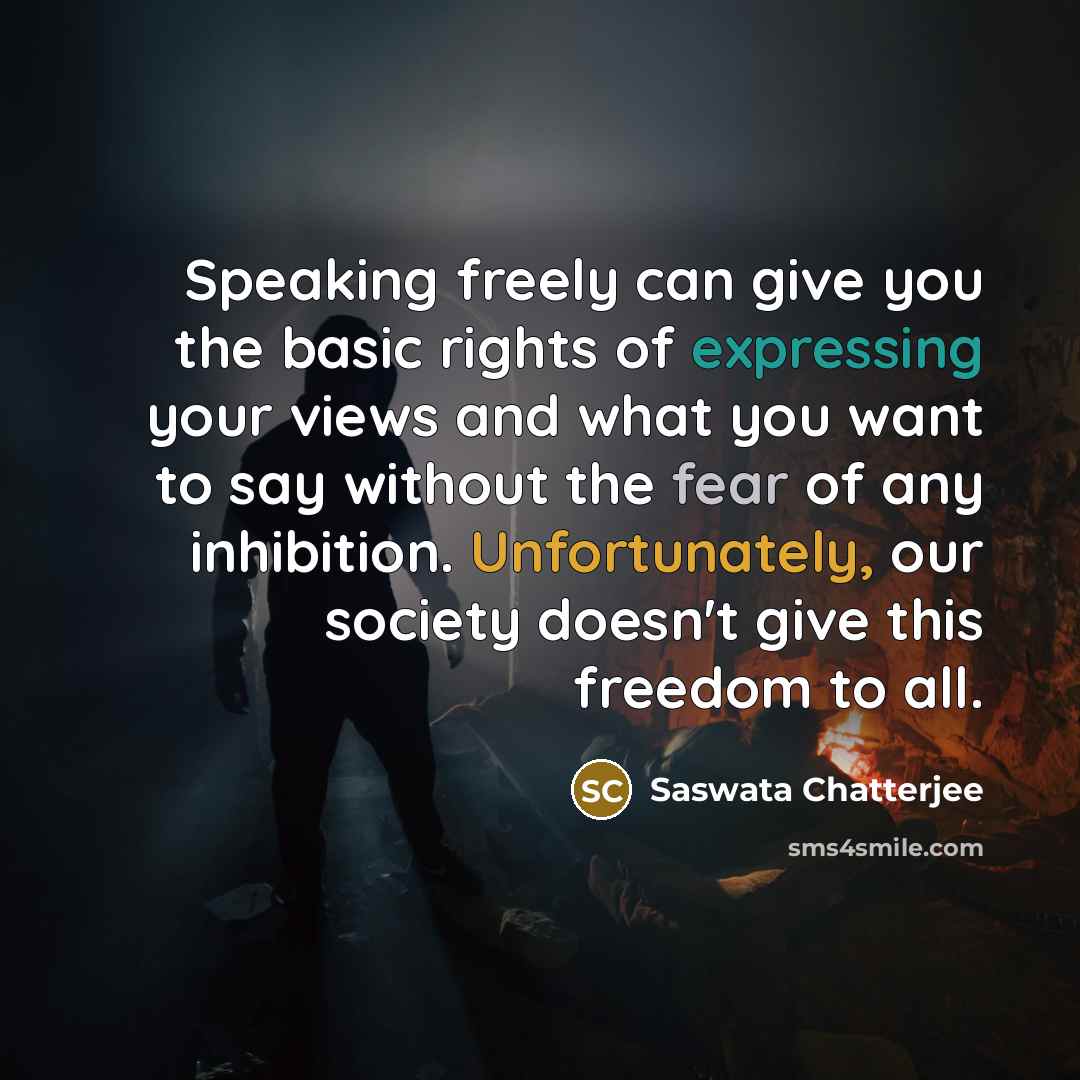 “Speaking freely can give you the basic rights of expressing your views and what you want to say without the fear of any inhibition. Unfortunately, our society doesn't give this freedom to all.” quote by Saswata Chatterjee
