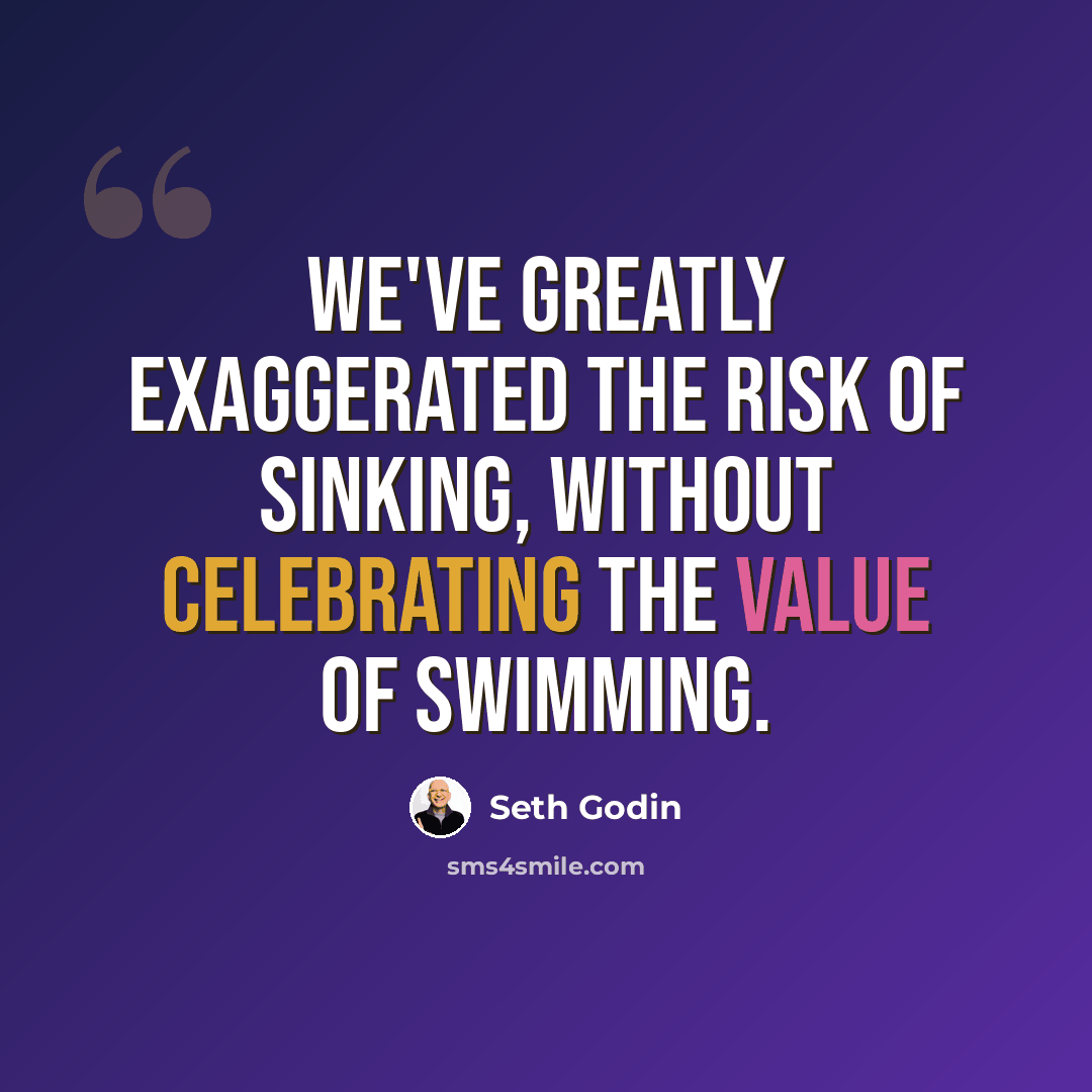 “We've greatly exaggerated the risk of sinking, without celebrating the value of swimming.” quote by Seth Godin