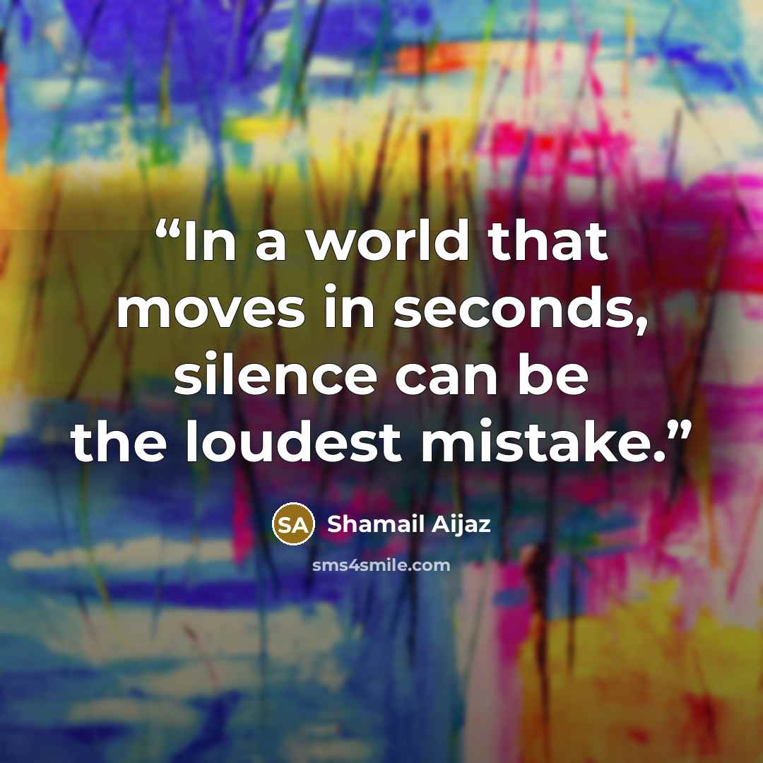 “In a world that moves in seconds, silence can be the loudest mistake.” quote by Shamail Aijaz