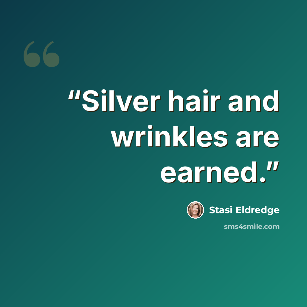 “Silver hair and wrinkles are earned.” quote by Stasi Eldredge
