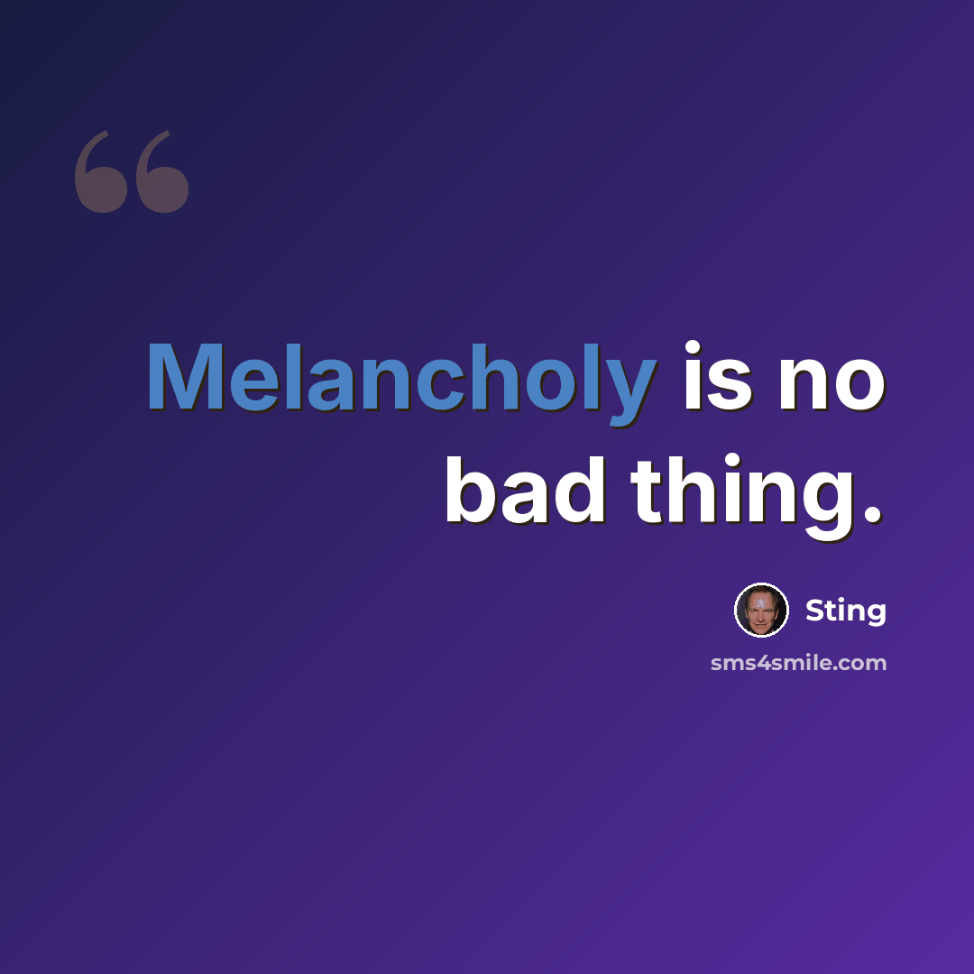 “Melancholy is no bad thing.” quote by Sting