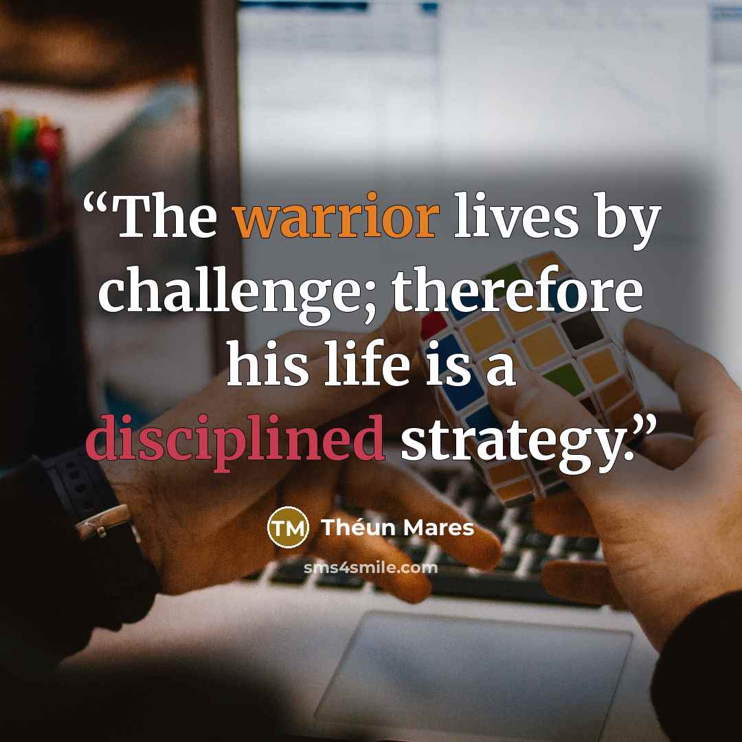 “The warrior lives by challenge; therefore his life is a disciplined strategy.” quote by Théun Mares