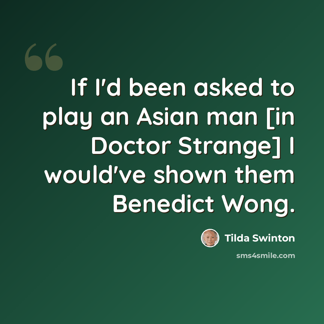 “If I'd been asked to play an Asian man [in Doctor Strange] I would've shown them Benedict Wong.” quote by Tilda Swinton