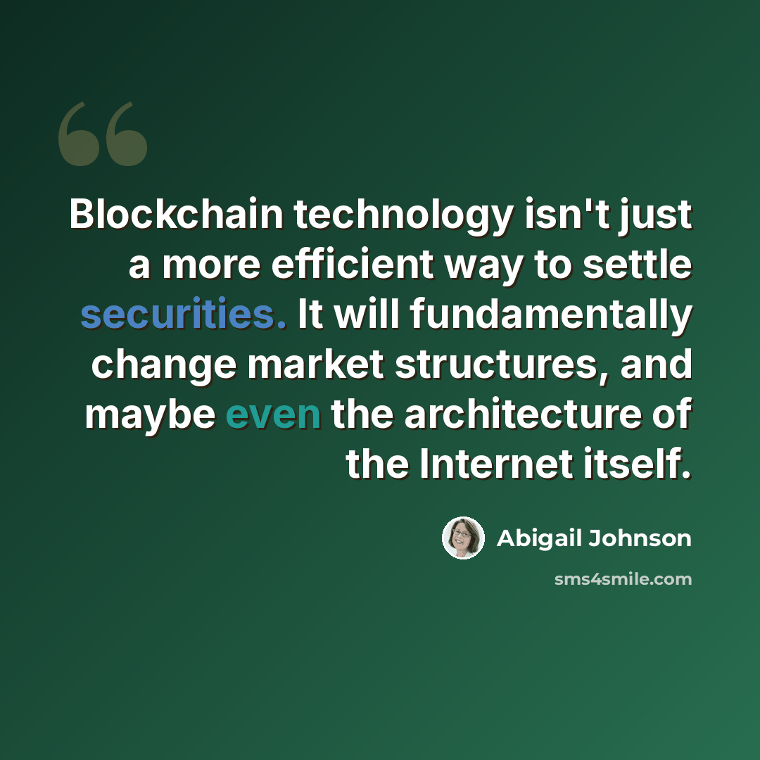 “Blockchain technology isn't just a more efficient way to settle securities. It will fundamentally change market structures, and maybe even the architecture of the Internet itself.” quote by Abigail Johnson