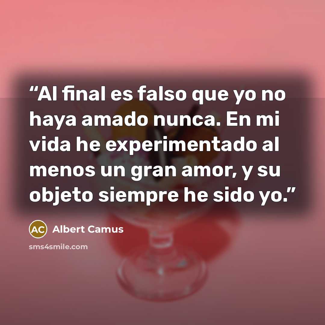 “Al final es falso que yo no haya amado nunca. En mi vida he experimentado al menos un gran amor, y su objeto siempre he sido yo.” quote by Albert Camus