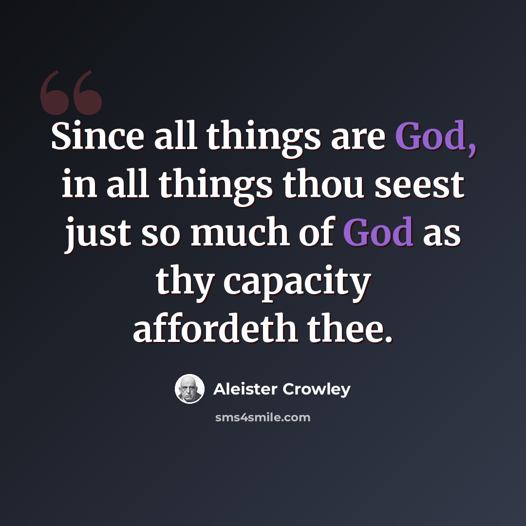 “Since all things are God, in all things thou seest just so much of God as thy capacity affordeth thee.” quote by Aleister Crowley