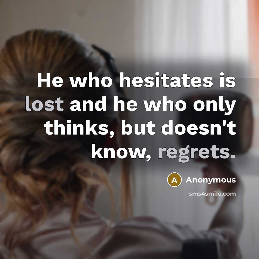 “He who hesitates is lost and he who only thinks, but doesn't know, regrets.” quote by Anonymous