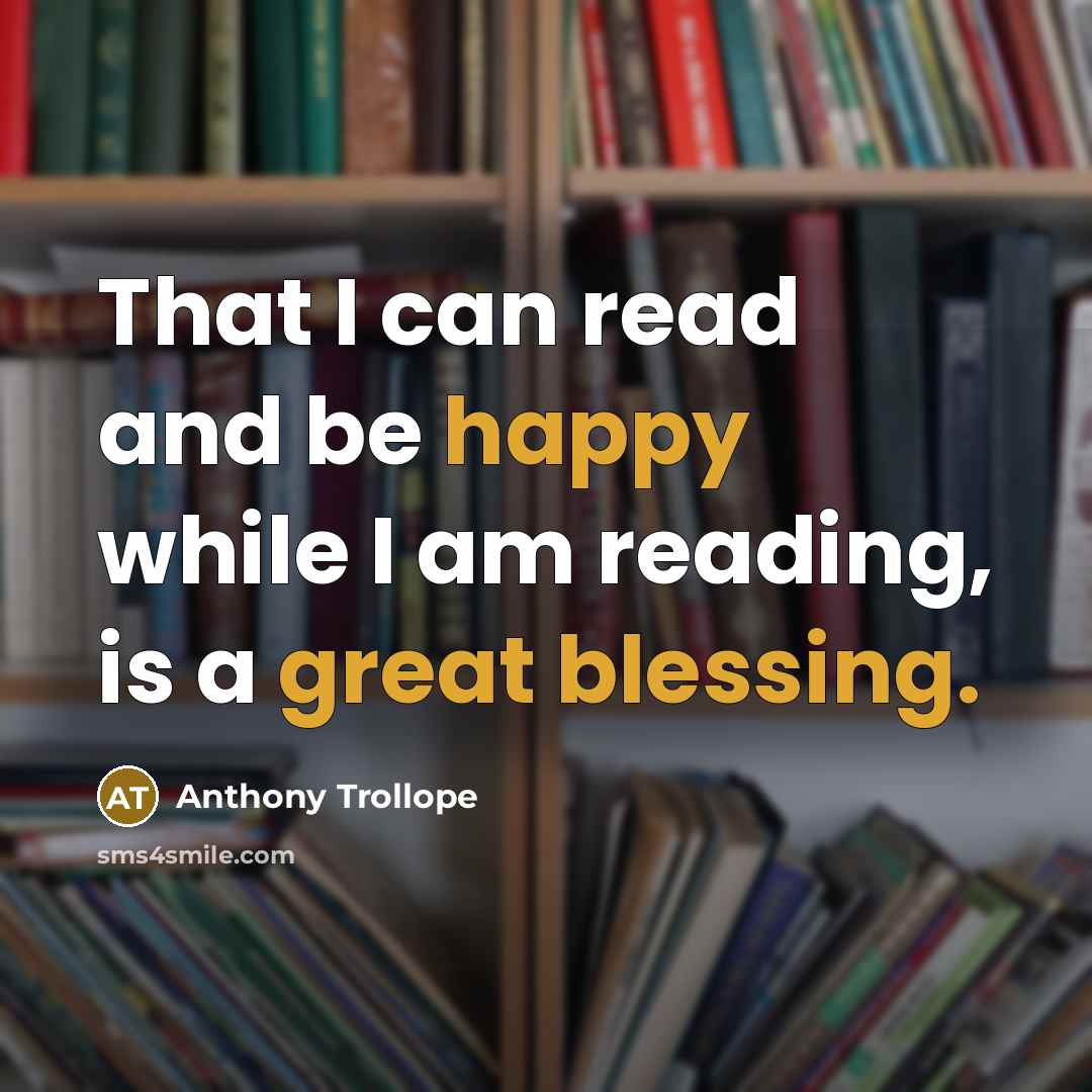 “That I can read and be happy while I am reading, is a great blessing.” quote by Anthony Trollope