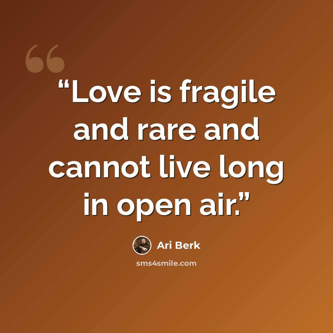 “Love is fragile and rare and cannot live long in open air.” quote by Ari Berk