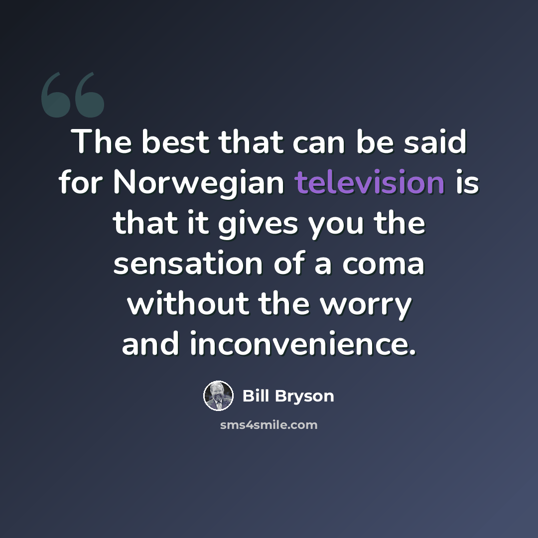 “The best that can be said for Norwegian television is that it gives you the sensation of a coma without the worry and inconvenience.” quote by Bill Bryson