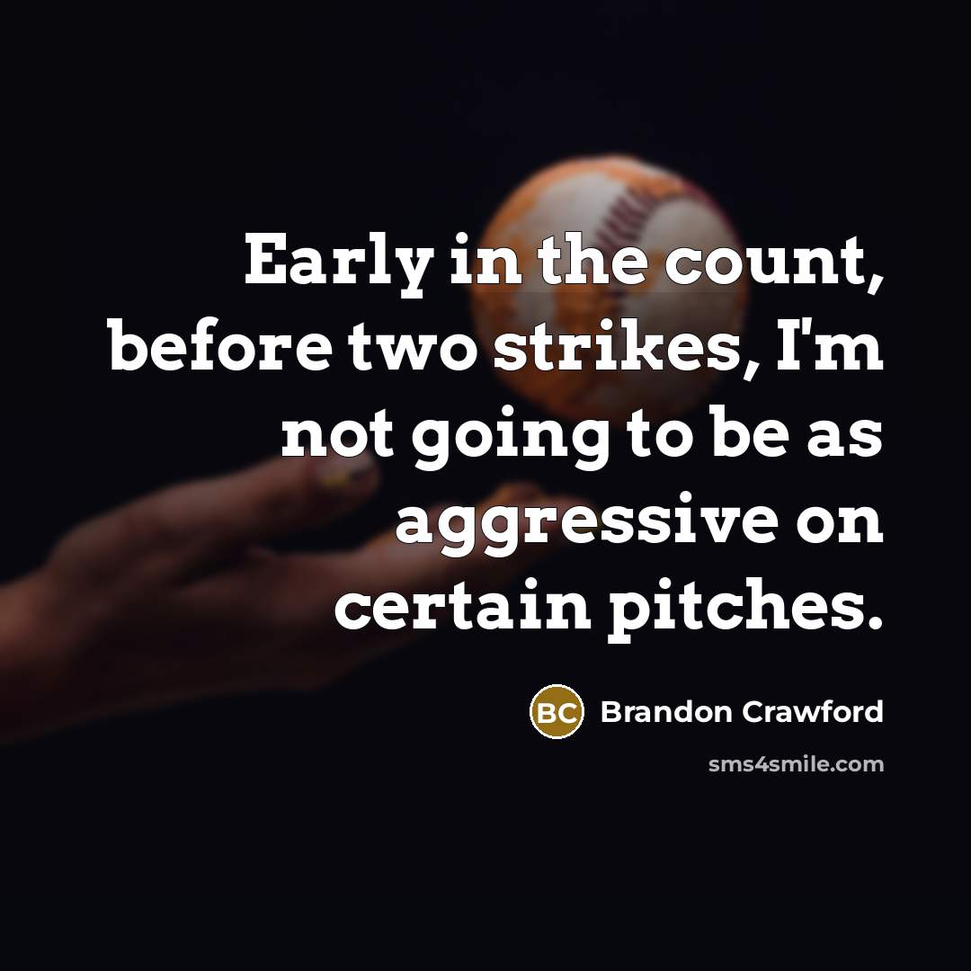 “Early in the count, before two strikes, I'm not going to be as aggressive on certain pitches.” quote by Brandon Crawford