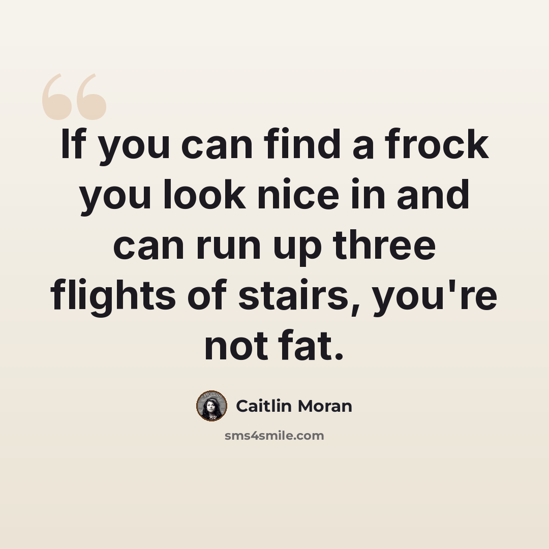 “If you can find a frock you look nice in and can run up three flights of stairs, you're not fat.” quote by Caitlin Moran