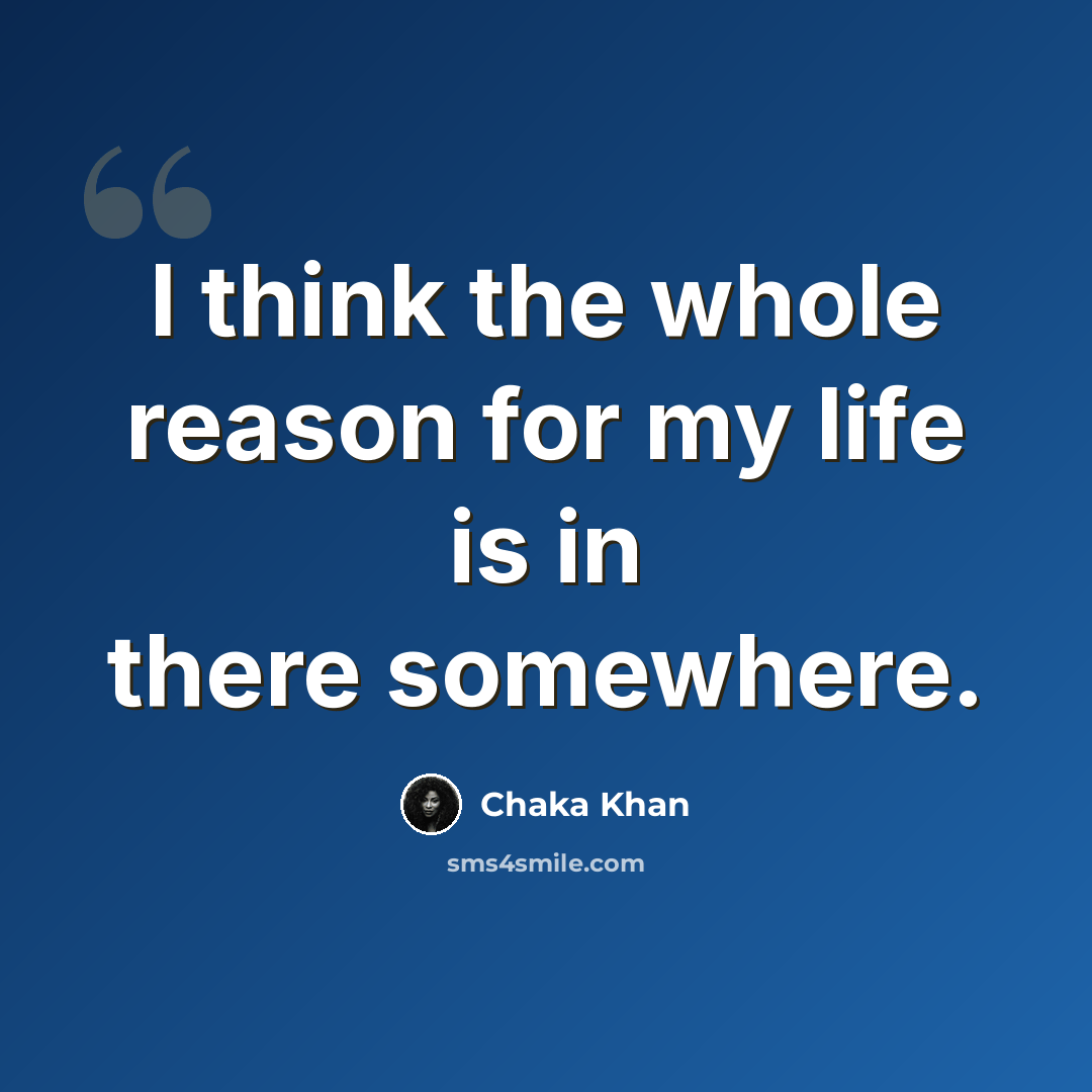 “I think the whole reason for my life is in there somewhere.” quote by Chaka Khan