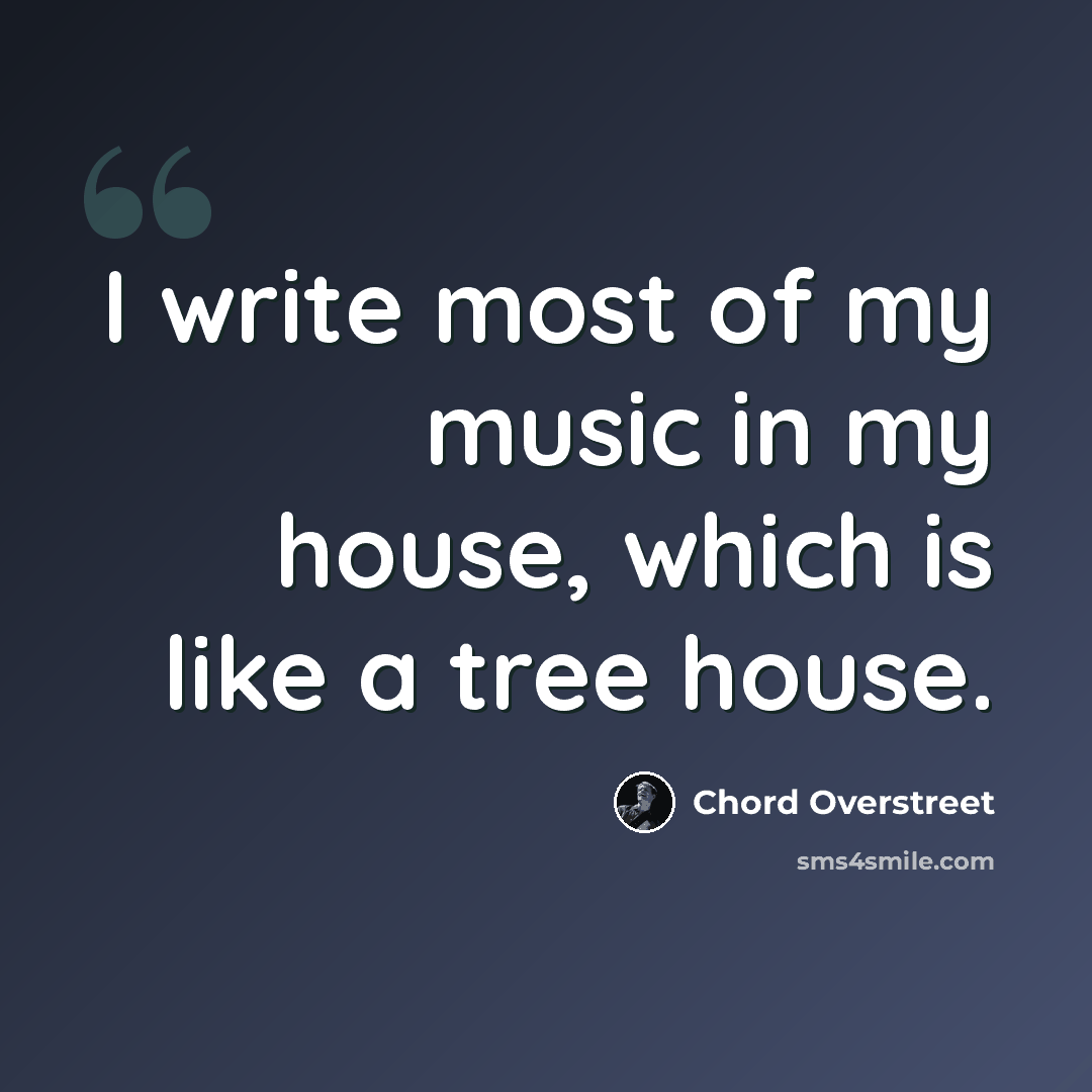 “I write most of my music in my house, which is like a tree house.” quote by Chord Overstreet