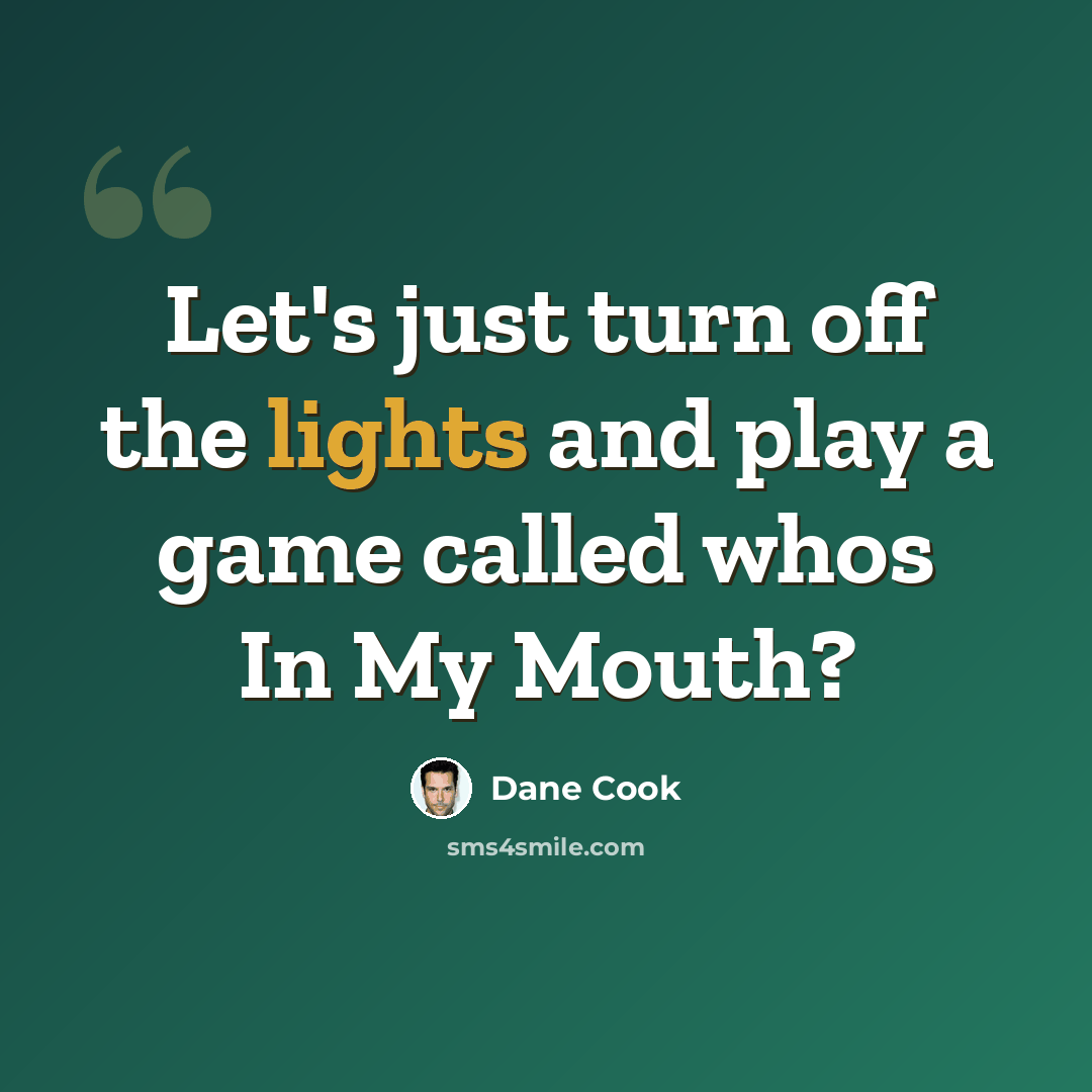 “Let's just turn off the lights and play a game called whos In My Mouth?” quote by Dane Cook