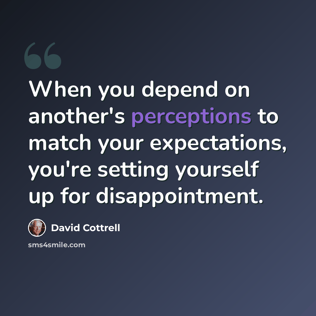“When you depend on another's perceptions to match your expectations, you're setting yourself up for disappointment.” quote by David Cottrell