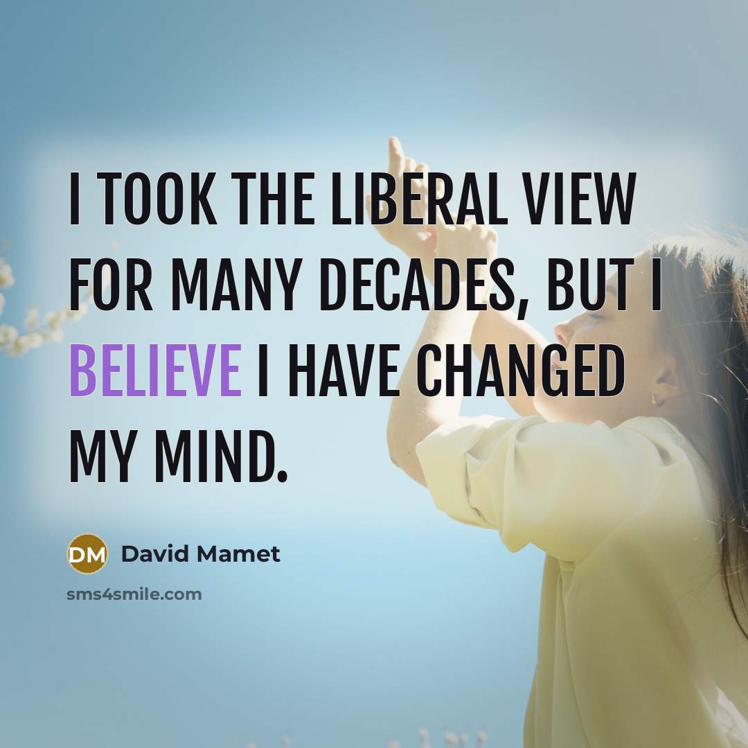 “I took the liberal view for many decades, but I believe I have changed my mind.” quote by David Mamet
