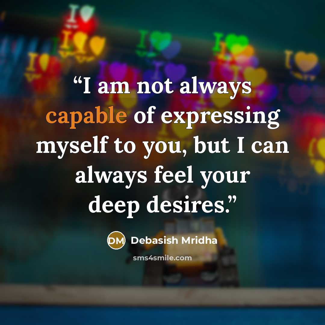 “I am not always capable of expressing myself to you, but I can always feel your deep desires.” quote by Debasish Mridha