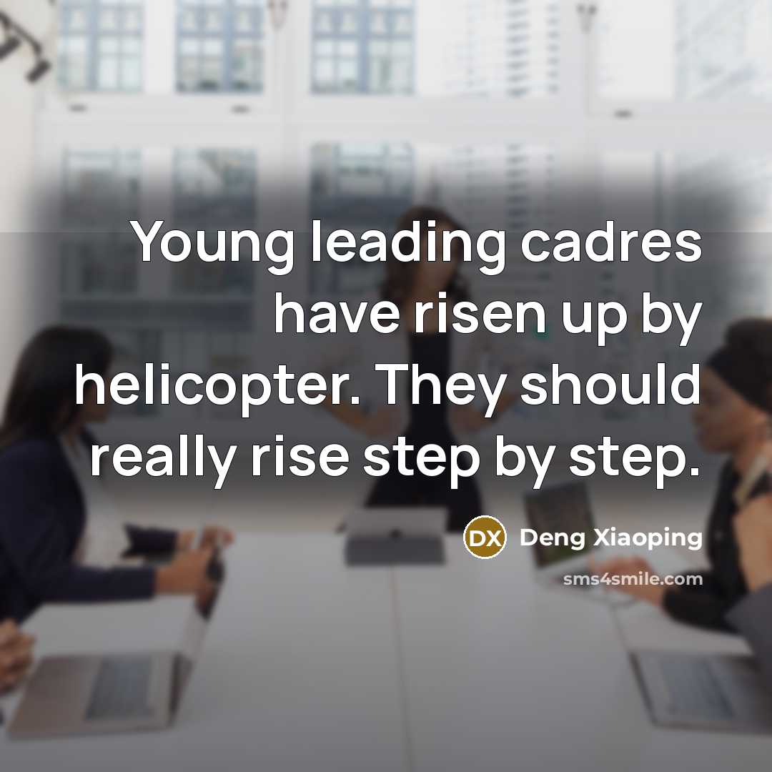 “Young leading cadres have risen up by helicopter. They should really rise step by step.” quote by Deng Xiaoping