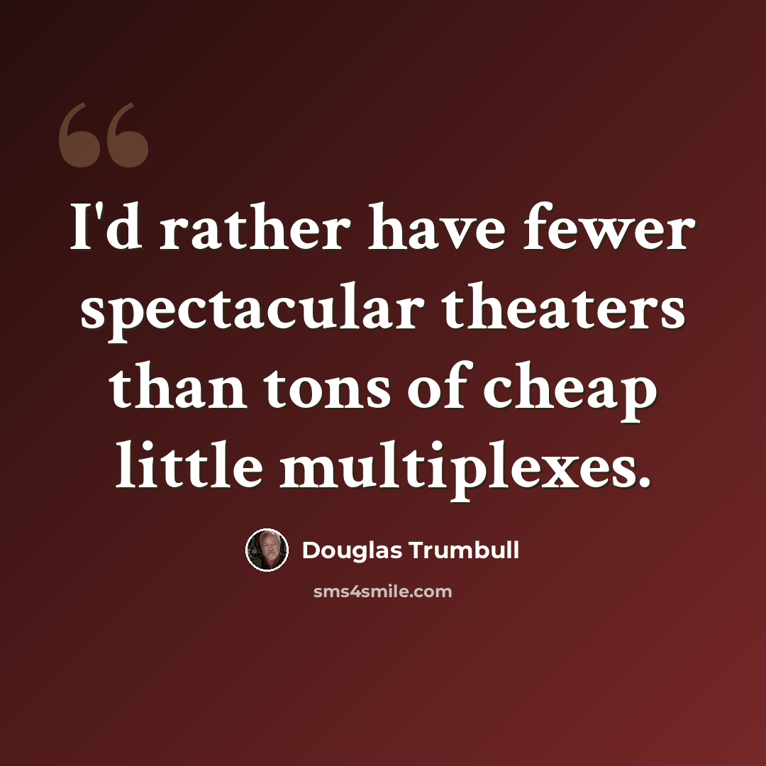 “I'd rather have fewer spectacular theaters than tons of cheap little multiplexes.” quote by Douglas Trumbull