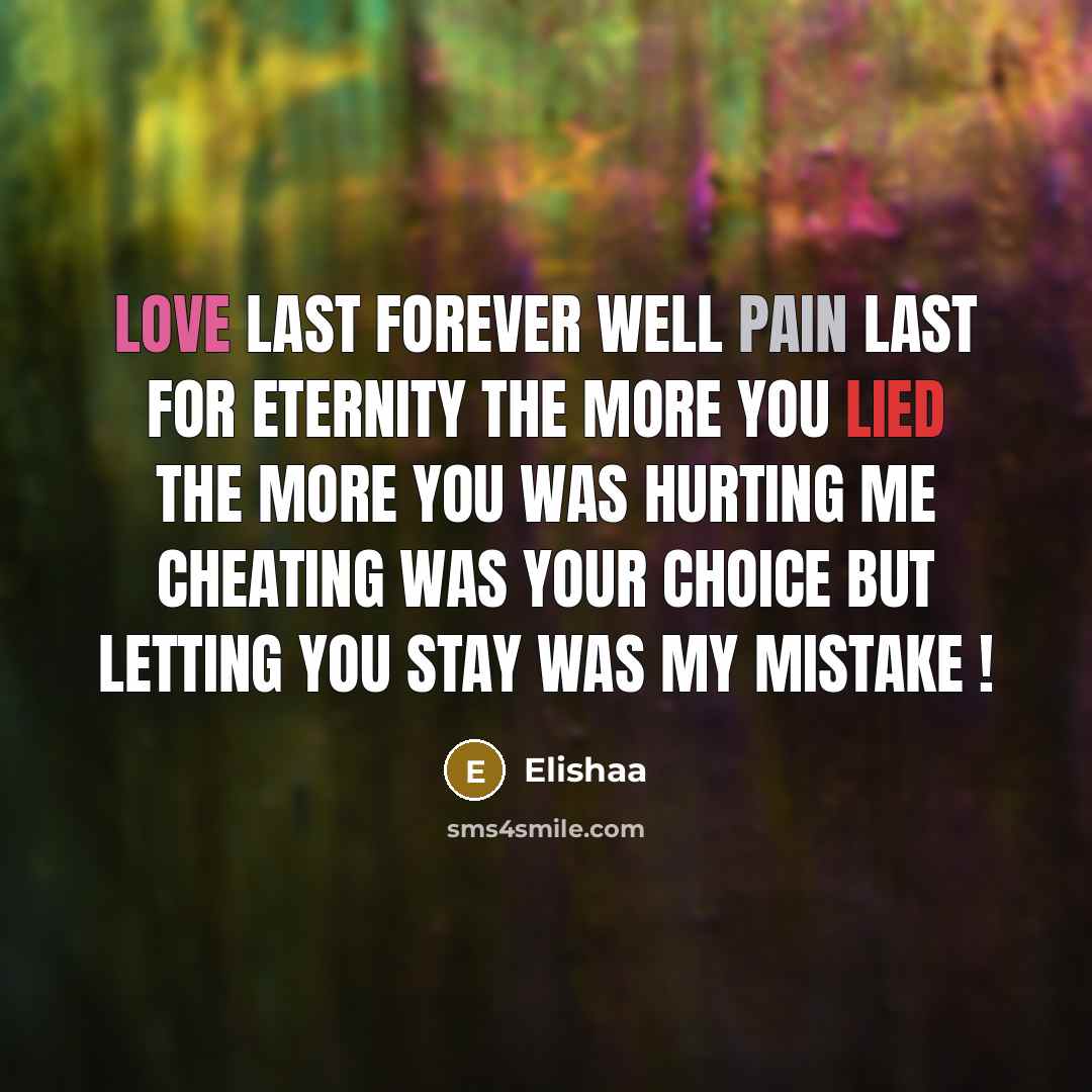 “Love Last Forever Well Pain Last For Eternity The More You Lied The More You Was Hurting Me Cheating Was Your Choice But Letting You Stay Was My Mistake !” quote by Elishaa
