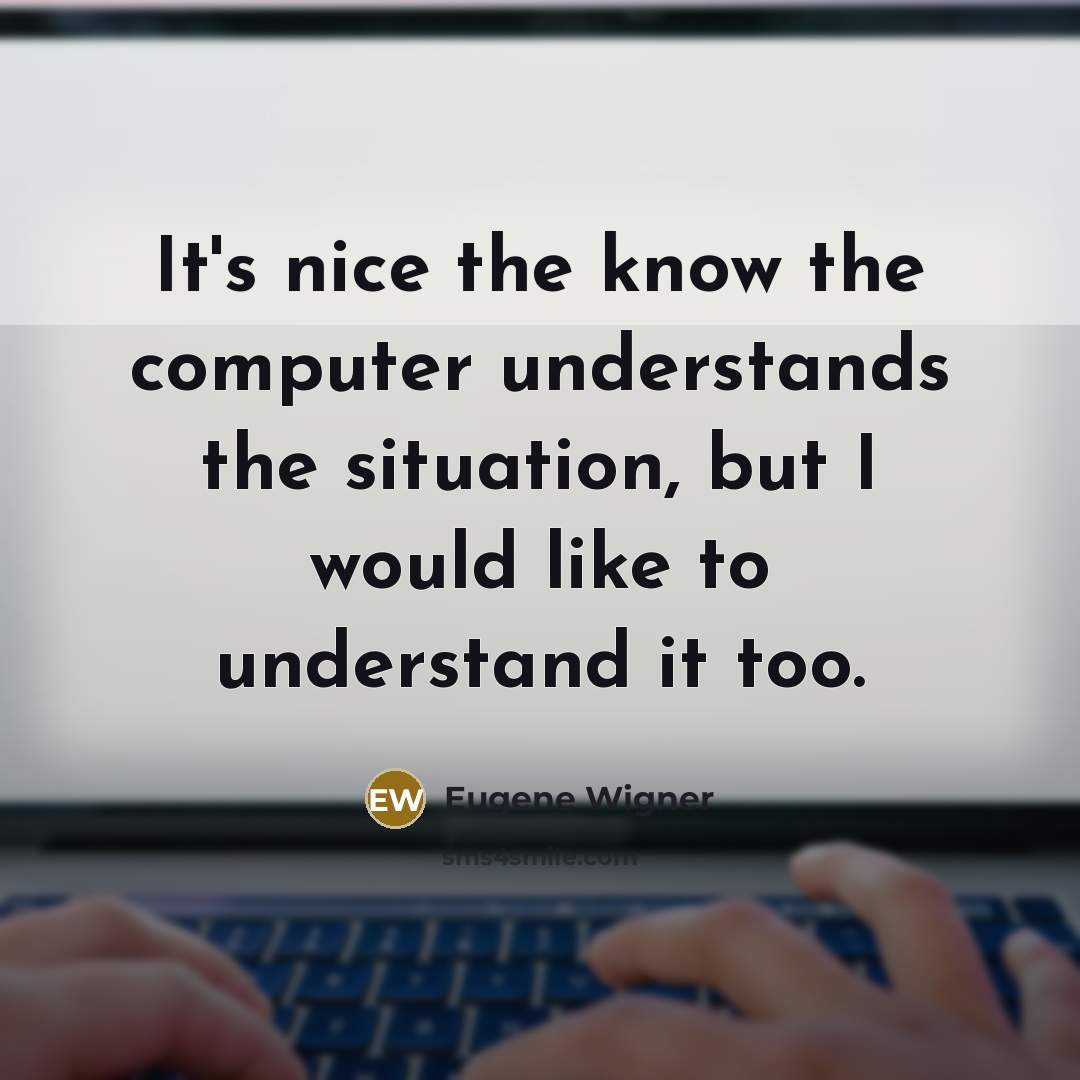 “It's nice the know the computer understands the situation, but I would like to understand it too.” quote by Eugene Wigner